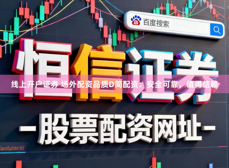 线上开户证券 场外配资品质D简配资：安全可靠，值得信赖