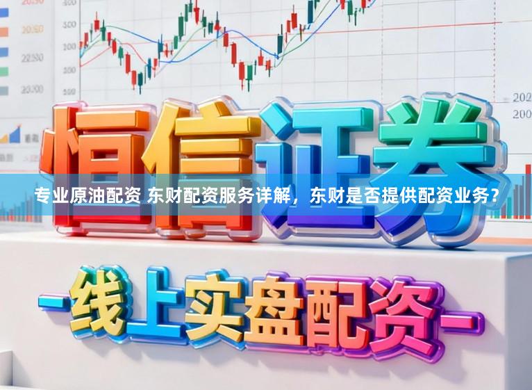 专业原油配资 东财配资服务详解，东财是否提供配资业务？