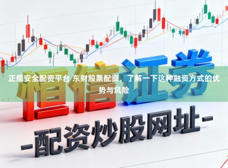正规安全配资平台 东财股票配资，了解一下这种融资方式的优势与风险