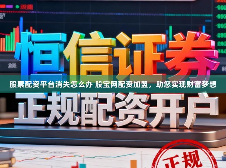 股票配资平台消失怎么办 股宝网配资加盟，助您实现财富梦想