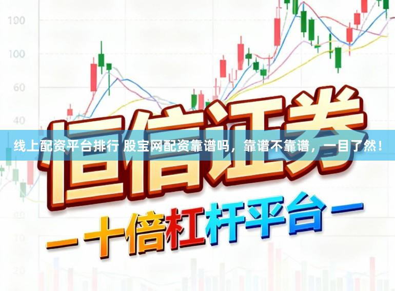 线上配资平台排行 股宝网配资靠谱吗，靠谱不靠谱，一目了然！