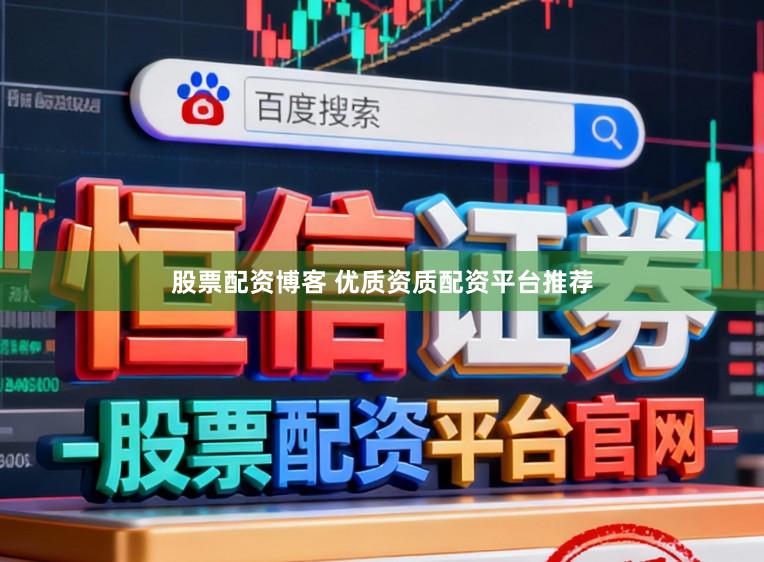 股票配资博客 优质资质配资平台推荐