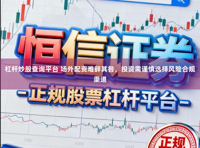 杠杆炒股查询平台 场外配资难辞其咎，投资需谨慎选择风险合规渠道