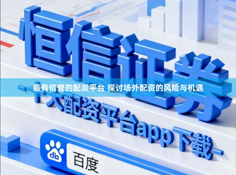 最有信誉的配资平台 探讨场外配资的风险与机遇
