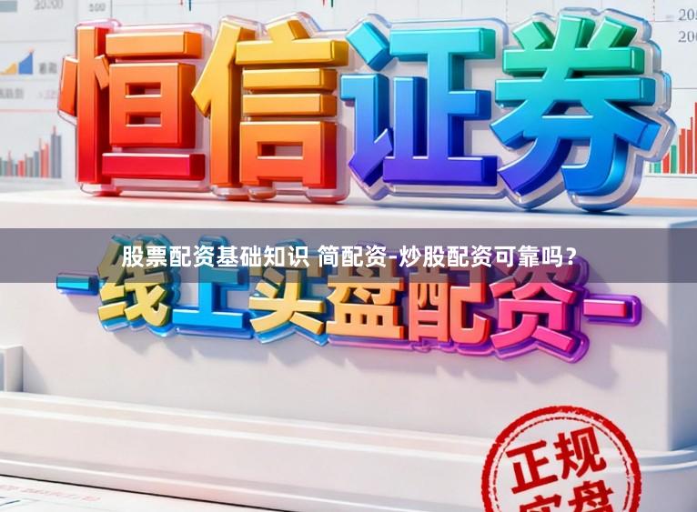 股票配资基础知识 简配资-炒股配资可靠吗？