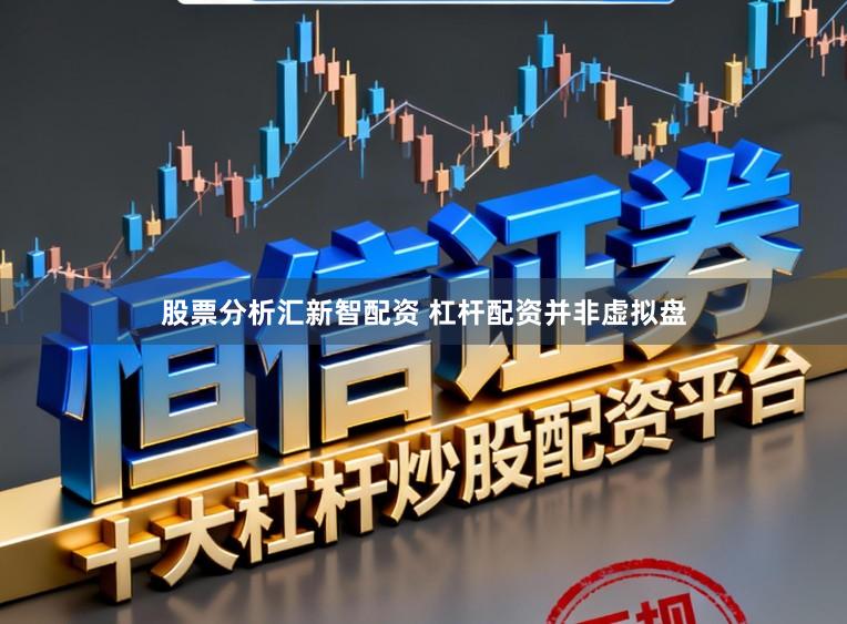 股票分析汇新智配资 杠杆配资并非虚拟盘