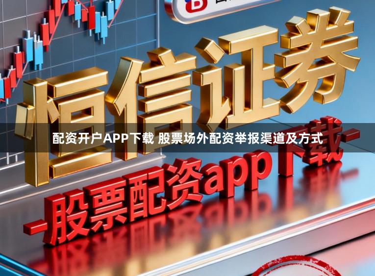 配资开户APP下载 股票场外配资举报渠道及方式