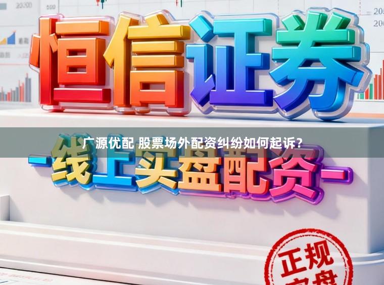 广源优配 股票场外配资纠纷如何起诉？