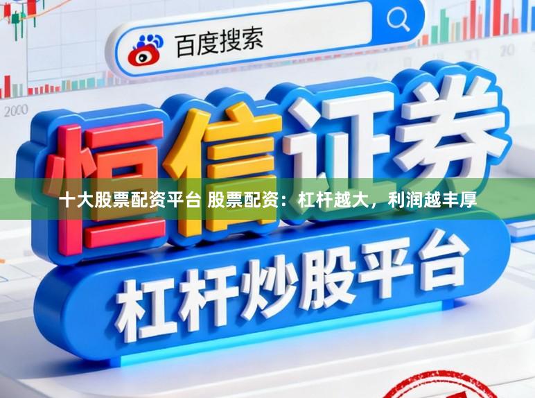 十大股票配资平台 股票配资：杠杆越大，利润越丰厚