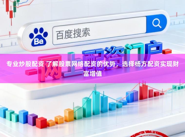 专业炒股配资 了解股票网络配资的优势，选择杨方配资实现财富增值