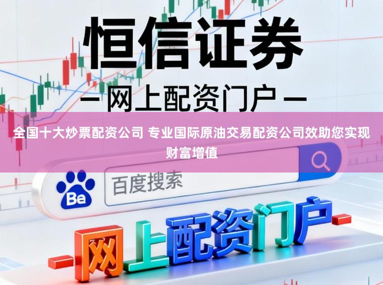 全国十大炒票配资公司 专业国际原油交易配资公司效助您实现财富增值