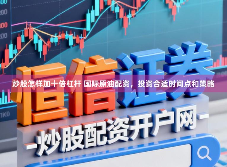 炒股怎样加十倍杠杆 国际原油配资，投资合适时间点和策略