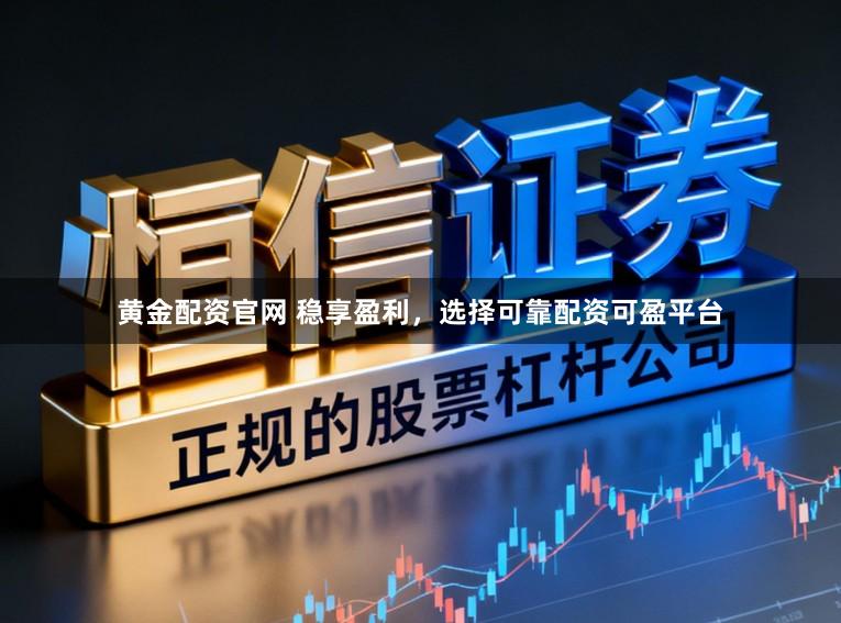 黄金配资官网 稳享盈利，选择可靠配资可盈平台