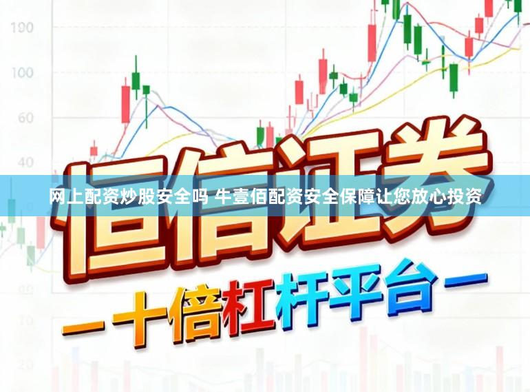 网上配资炒股安全吗 牛壹佰配资安全保障让您放心投资