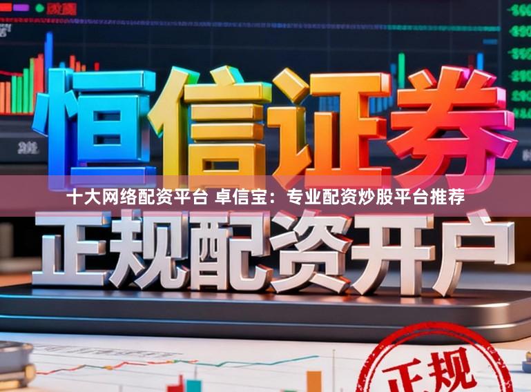 十大网络配资平台 卓信宝：专业配资炒股平台推荐
