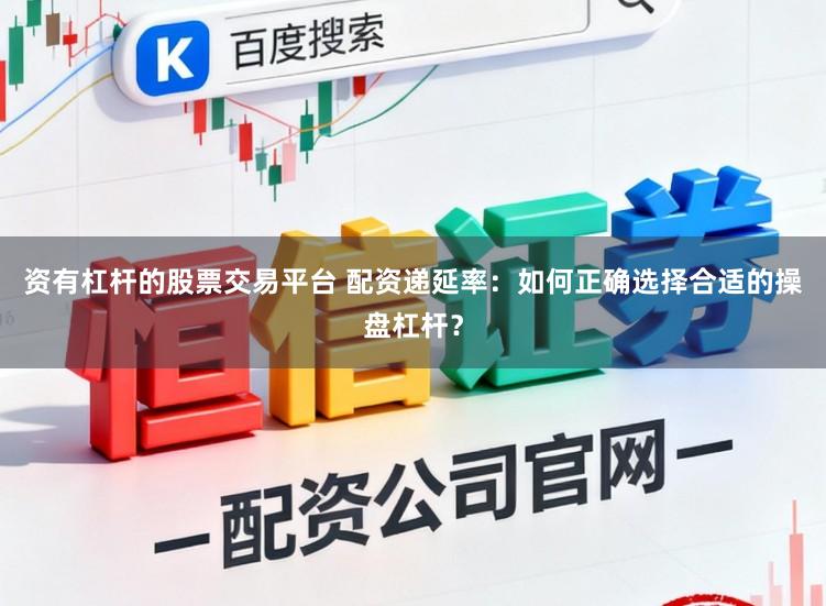 资有杠杆的股票交易平台 配资递延率：如何正确选择合适的操盘杠杆？