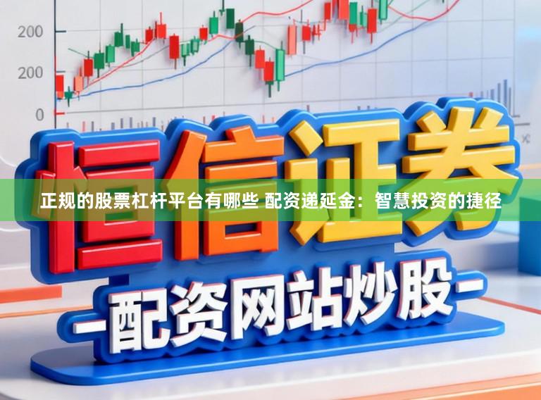 正规的股票杠杆平台有哪些 配资递延金：智慧投资的捷径