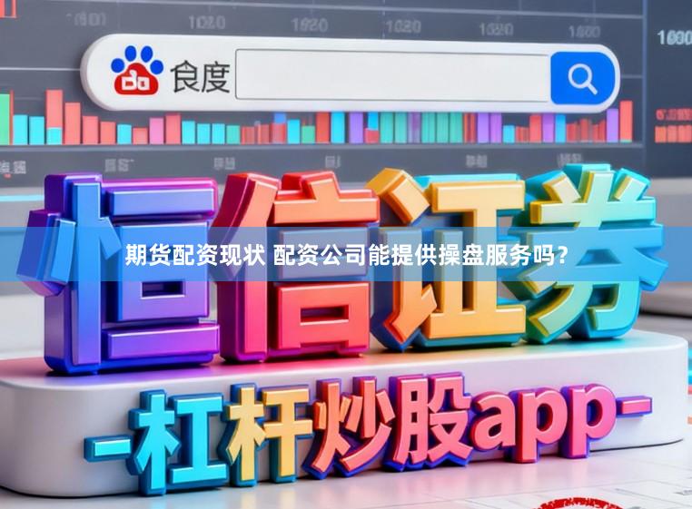 期货配资现状 配资公司能提供操盘服务吗？