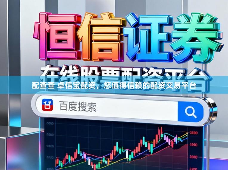 配查查 卓信宝配资，您值得信赖的配资交易平台