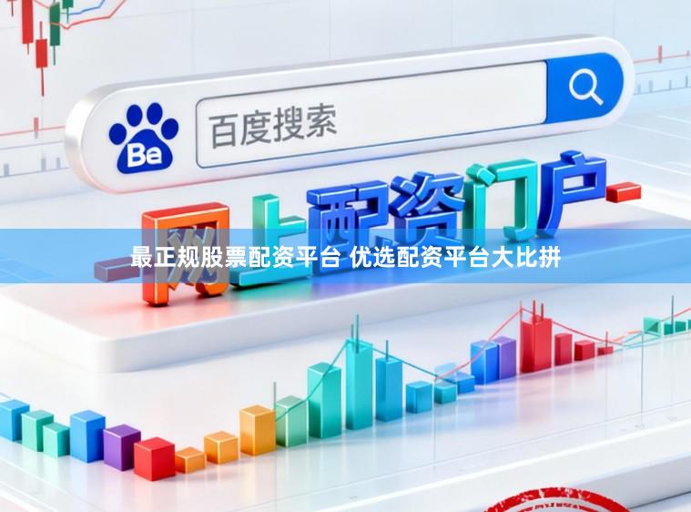 最正规股票配资平台 优选配资平台大比拼