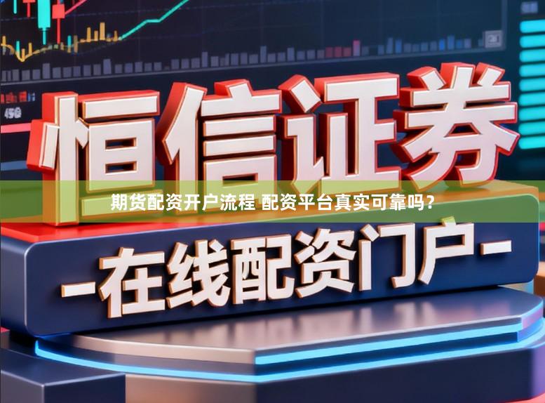 期货配资开户流程 配资平台真实可靠吗？