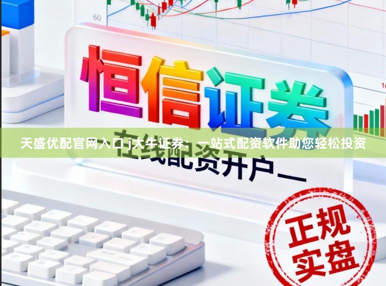 天盛优配官网入口 j大牛证券：一站式配资软件助您轻松投资