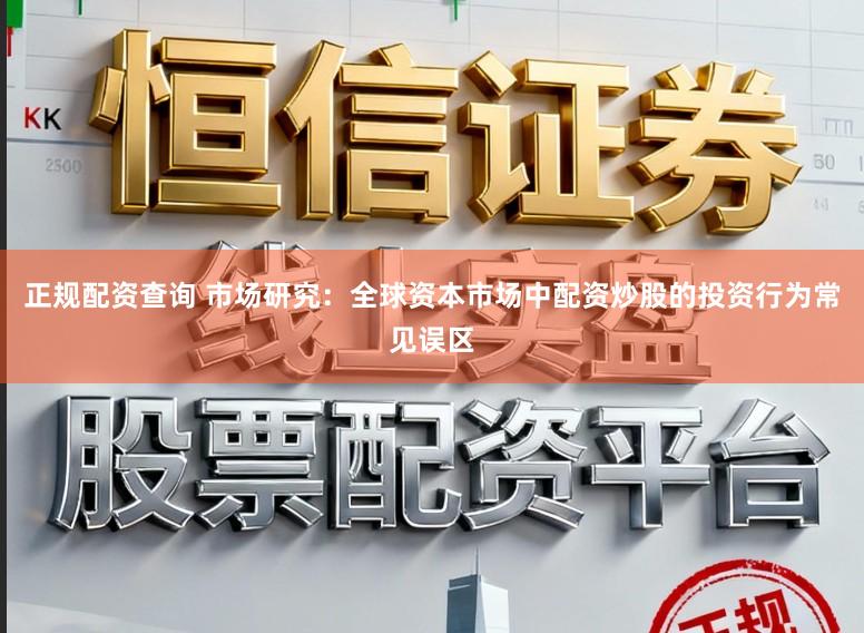 正规配资查询 市场研究:全球资本市场中配资炒股的投资行为常见误区