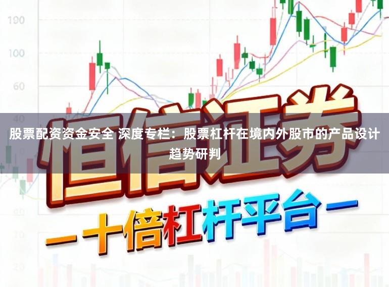股票配资资金安全 深度专栏:股票杠杆在境内外股市的产品设计趋势研判