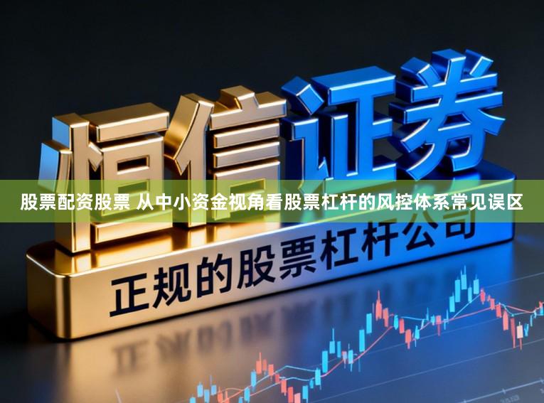 股票配资股票 从中小资金视角看股票杠杆的风控体系常见误区