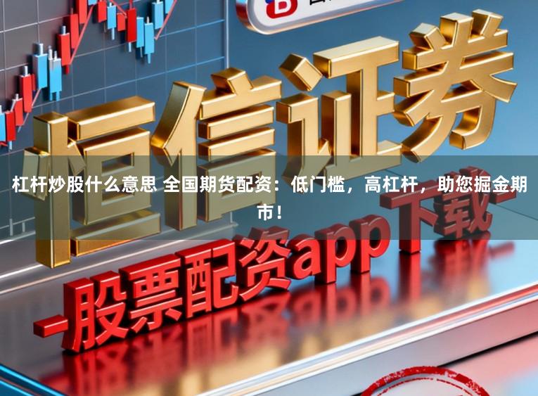 杠杆炒股什么意思 全国期货配资:低门槛,高杠杆,助您掘金期市!