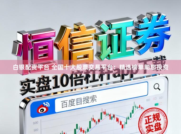 白银配资平台 全国十大股票交易平台：精选榜单助您投资