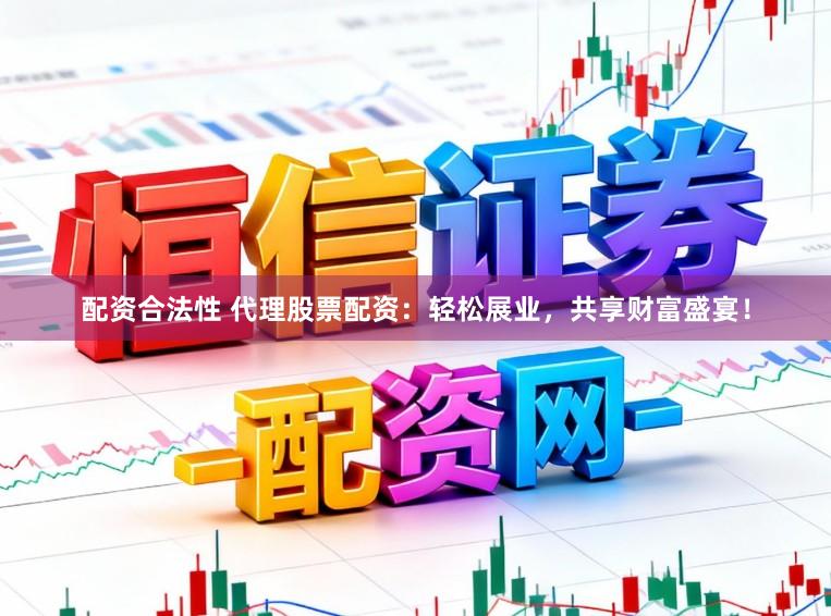 配资合法性 代理股票配资：轻松展业，共享财富盛宴！