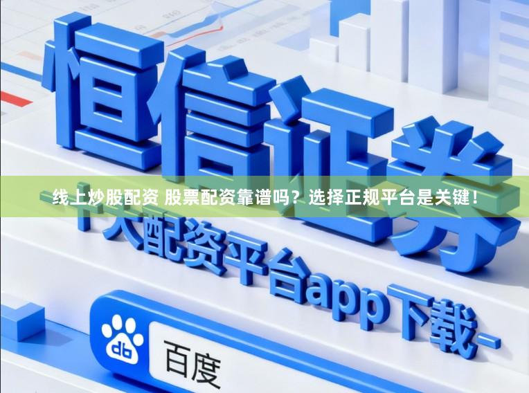 线上炒股配资 股票配资靠谱吗？选择正规平台是关键！