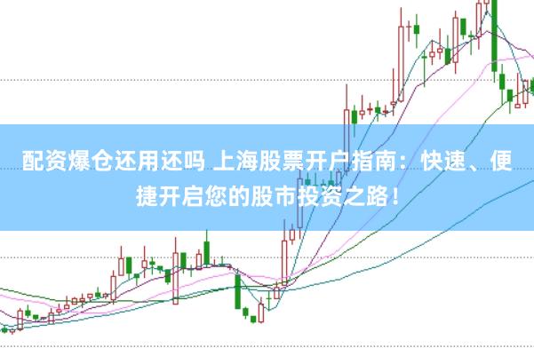 配资爆仓还用还吗 上海股票开户指南：快速、便捷开启您的股市投资之路！