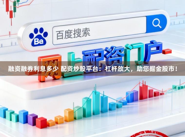 融资融券利息多少 配资炒股平台：杠杆放大，助您掘金股市！