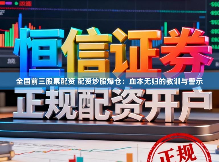 全国前三股票配资 配资炒股爆仓：血本无归的教训与警示