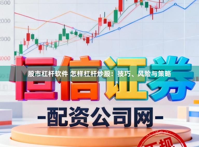股市杠杆软件 怎样杠杆炒股：技巧、风险与策略
