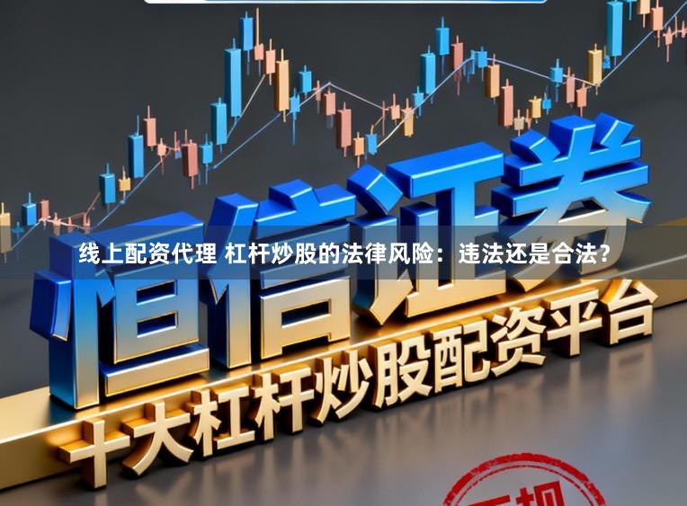 线上配资代理 杠杆炒股的法律风险：违法还是合法？