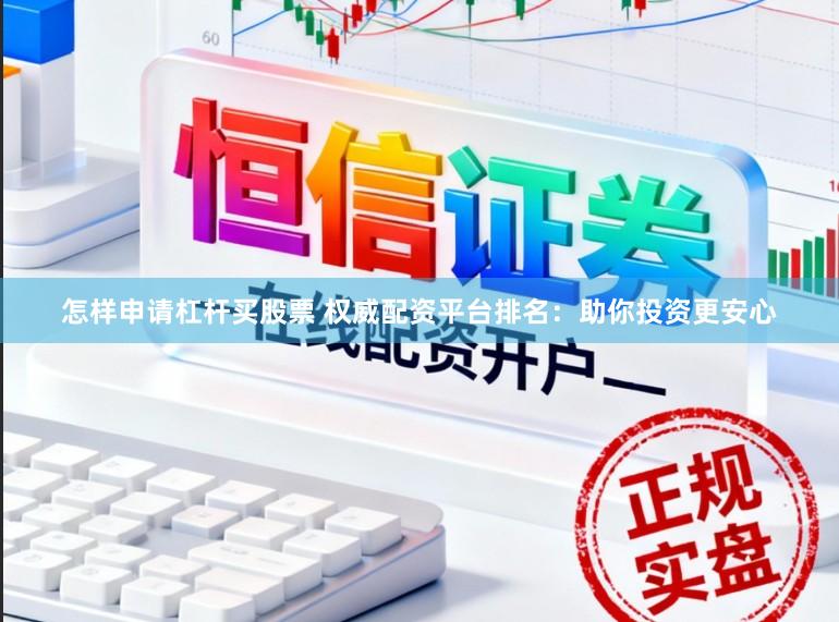 怎样申请杠杆买股票 权威配资平台排名：助你投资更安心