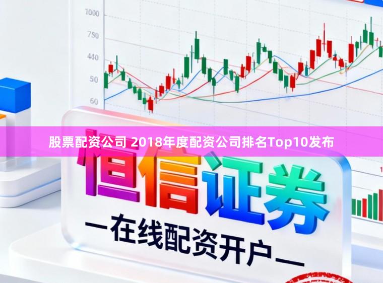 股票配资公司 2018年度配资公司排名Top10发布