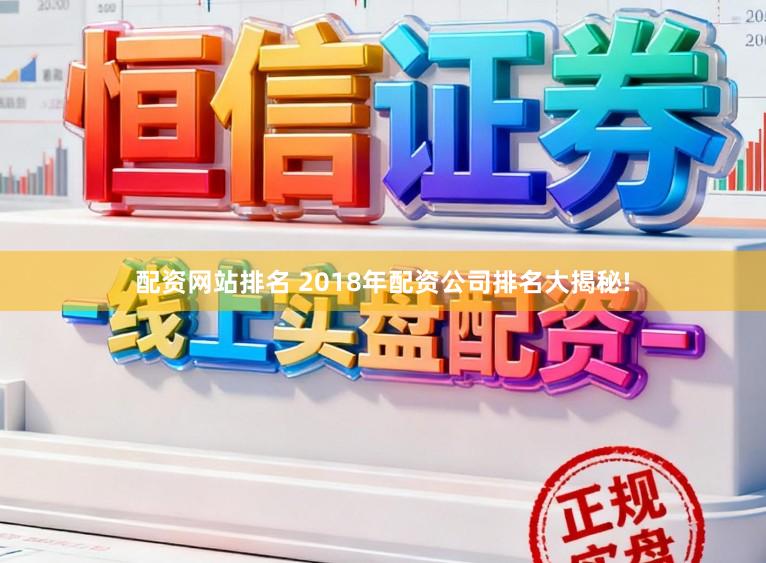 配资网站排名 2018年配资公司排名大揭秘!