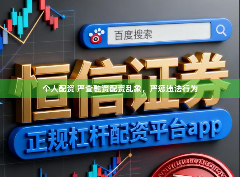 个人配资 严查融资配资乱象，严惩违法行为