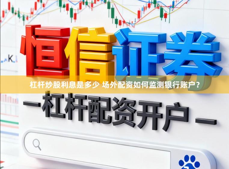 杠杆炒股利息是多少 场外配资如何监测银行账户？
