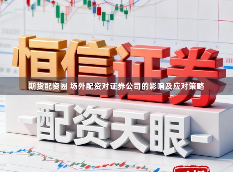 期货配资圈 场外配资对证券公司的影响及应对策略