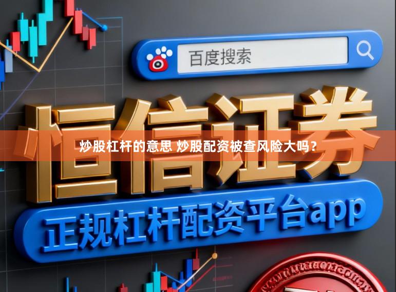 炒股杠杆的意思 炒股配资被查风险大吗？