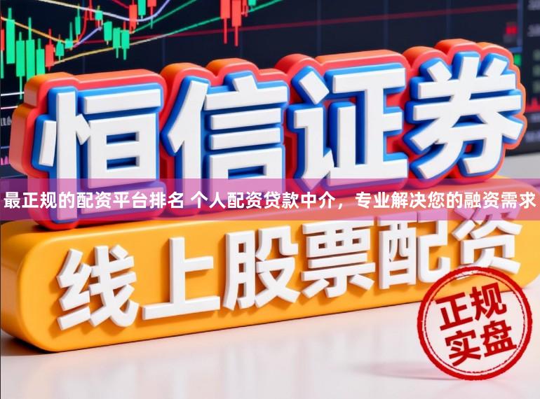最正规的配资平台排名 个人配资贷款中介，专业解决您的融资需求