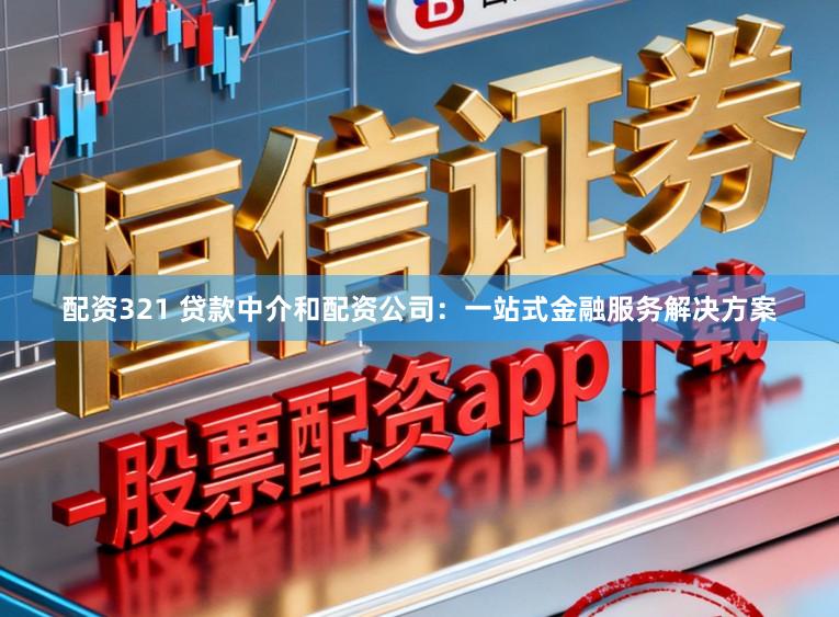 配资321 贷款中介和配资公司：一站式金融服务解决方案