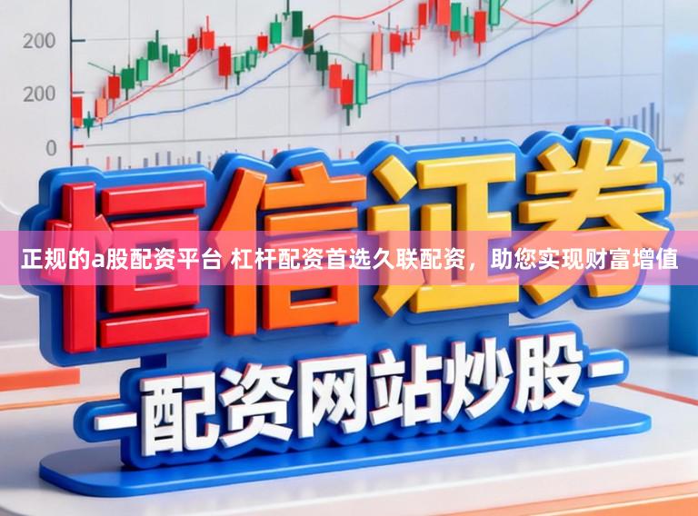 正规的a股配资平台 杠杆配资首选久联配资，助您实现财富增值