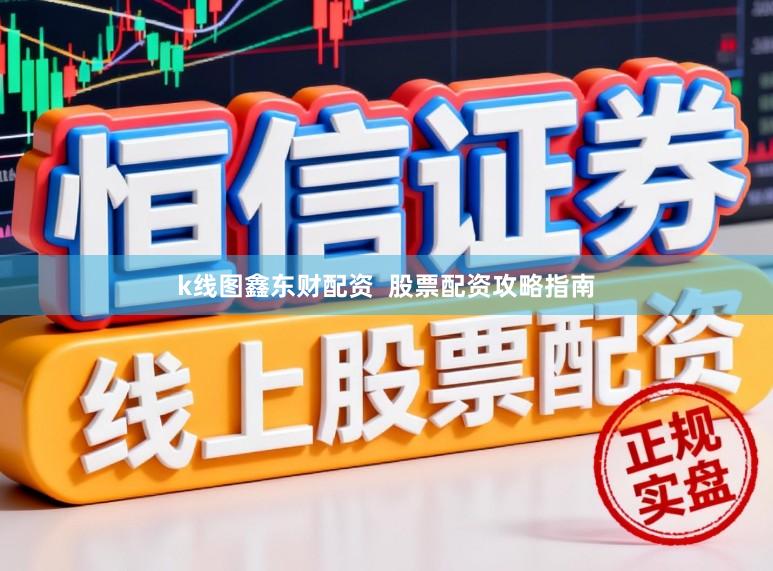 k线图鑫东财配资  股票配资攻略指南