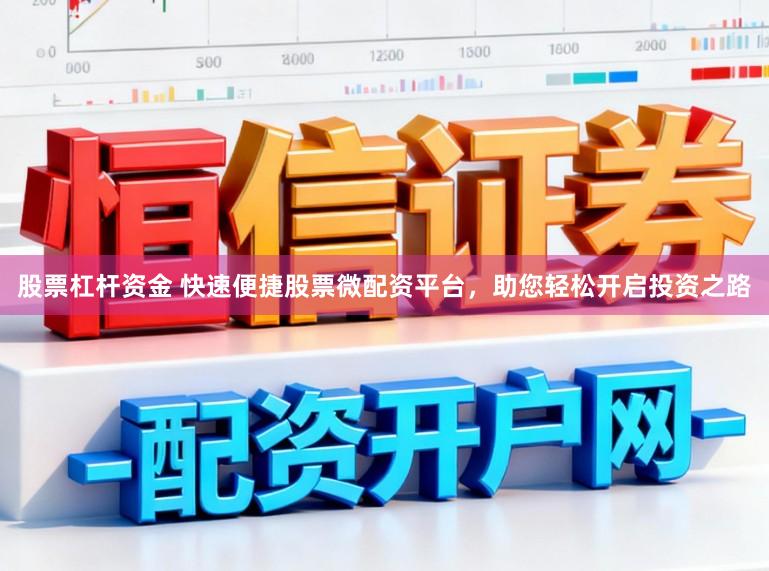 股票杠杆资金 快速便捷股票微配资平台，助您轻松开启投资之路
